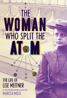 The Woman Who Split the Atom: The Life of Lise Meitner By Marissa Moss Cover Image