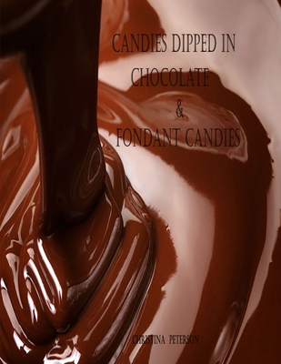Candies Dipped in Chocolate & Fondant Candies: 25 Different Recipes, 19 Recipes Dipped in Chocolate, 6 Fondant Recipes, Easter Eggs, Cream Candy, and Cover Image