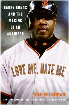 Love Me, Hate Me: Barry Bonds and the Making of an Antihero