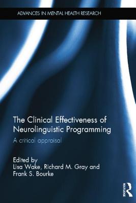 The Clinical Effectiveness of Neurolinguistic Programming: A Critical Appraisal (Advances in Mental Health Research) By Lisa Wake (Editor), Richard Gray (Editor), Frank Bourke (Editor) Cover Image