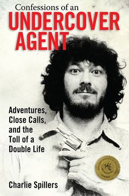 Confessions of an Undercover Agent: Adventures, Close Calls, and the Toll of a Double Life (Willie Morris Books in Memoir and Biography) By Charlie Spillers Cover Image