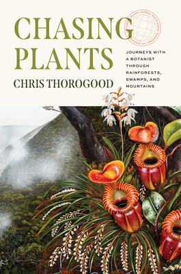 Chasing Plants: Journeys with a Botanist through Rainforests, Swamps, and Mountains By Chris Thorogood Cover Image