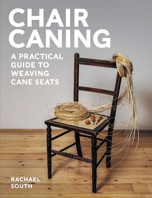 Chair Caning: A Practical Guide to Weaving Cane Seats By Rachael SOuth Cover Image