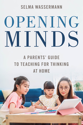 Opening Minds: A Parents' Guide to Teaching for Thinking at Home By Selma Wassermann Cover Image