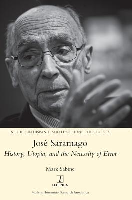 José Saramago: History, Utopia, and the Necessity of Error (23) (Studies in  Hispanic and Lusophone Cultures): : Sabine, Mark:  9781781884539: Books