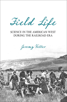 Field Life: Science in the American West during the Railroad Era (INTERSECTIONS: Histories of Environment)