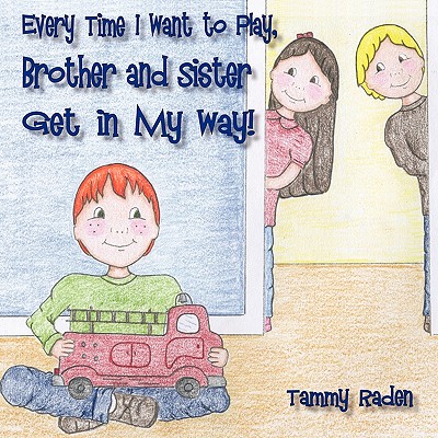 Every Time I Want to Play, Brother and Sister Get in My Way By Tammy Raden Cover Image