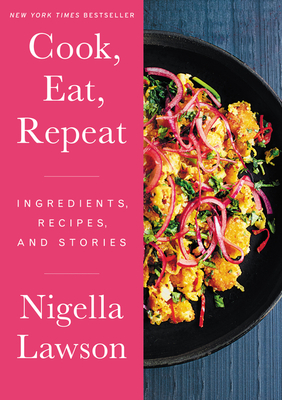 Cook, Eat, Repeat: Ingredients, Recipes, and Stories By Nigella Lawson Cover Image
