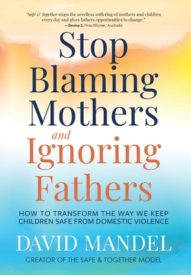 Stop Blaming Mothers and Ignoring Fathers: How to Transform the Way We Keep Children Safe from Domestic Violence Cover Image