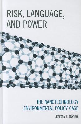 Risk, Language, and Power: The Nanotechnology Environmental Policy Case By Jeffery T. Morris Cover Image