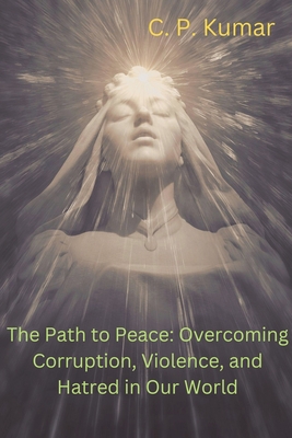 The Path to Peace: Overcoming Corruption, Violence, and Hatred in Our World Cover Image