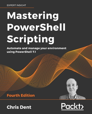 Mastering PowerShell Scripting - Fourth Edition: Automate and manage your environment using PowerShell 7.1 Cover Image