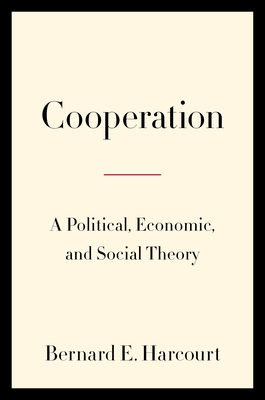 Cooperation: A Political, Economic, and Social Theory By Bernard E. Harcourt Cover Image