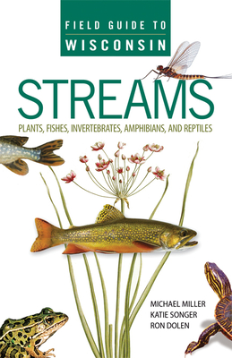 Field Guide to Wisconsin Streams: Plants, Fishes, Invertebrates, Amphibians, and Reptiles By Michael A. Miller, Katie Songer, Ron Dolen Cover Image