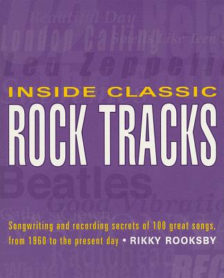 Inside Classic Rock Tracks: Songwriting and Recording Secrets of 100 Great Songs from 1960 to the Present Day By Rikky Rooksby Cover Image