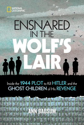 Ensnared in the Wolf's Lair: Inside the 1944 Plot to Kill Hitler and the Ghost Children of His Revenge By Ann Bausum Cover Image