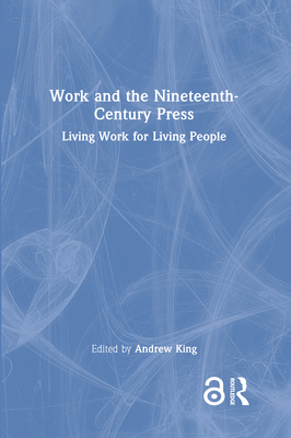 Work and the Nineteenth-Century Press: Living Work for Living People By Andrew King (Editor) Cover Image
