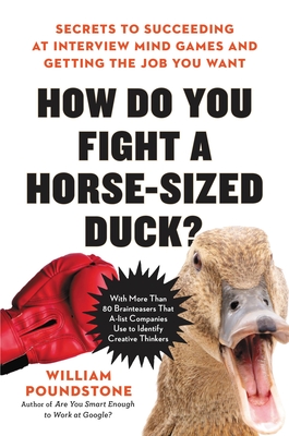 How Do You Fight a Horse-Sized Duck?: Secrets to Succeeding at Interview Mind Games and Getting the Job You Want By William Poundstone Cover Image