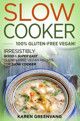 Slow Cooker -100% Gluten-Free Vegan: Irresistibly Good & Super Easy Gluten-Free Vegan Recipes for Slow Cooker cover