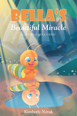 Bella's Beautiful Miracle: A Caterpillar's Journey By Kimberly Novak Cover Image