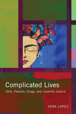 Complicated Lives: Girls, Parents, Drugs, and Juvenile Justice (Rutgers Series in Childhood Studies) By Vera Lopez Cover Image