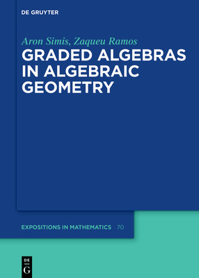 Graded Algebras in Algebraic Geometry (de Gruyter Expositions in Mathematics #70) By Aron Simis, Zaqueu Ramos Cover Image