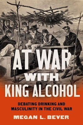At War with King Alcohol: Debating Drinking and Masculinity in the Civil War (Civil War America) Cover Image
