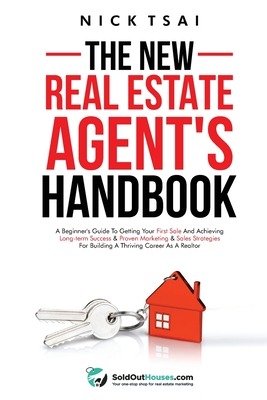 The New Real Estate Agent's Handbook: A Beginner's Guide to Getting Your First Sale and Achieving Long-Term Success & Proven Marketing & Sales Strateg By Nick Tsai Cover Image