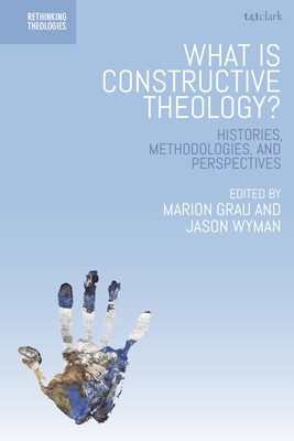 What is Constructive Theology?: Histories, Methodologies, and Perspectives (Rethinking Theologies: Constructing Alternatives in History) Cover Image