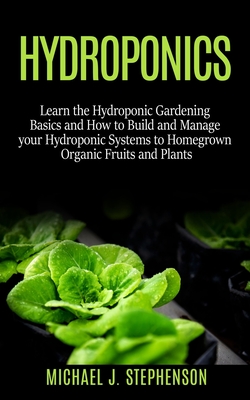 Hydroponics: Learn the Hydroponic Gardening Basics and How to Build and Manage your Hydroponic Systems to Homegrown Organic Fruits Cover Image