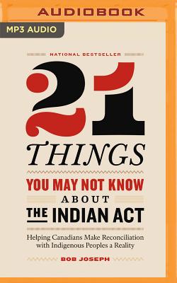21 Things You May Not Know about the Indian ACT: Helping Canadians Make Reconciliation with Indigenous Peoples a Reality By Bob Joseph, Sage Isaac (Read by) Cover Image