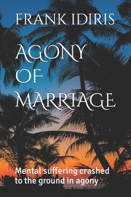 Agony of Marriage: Mental suffering crashed to the ground in agony By Frank Idiris Cover Image
