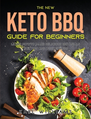 The New Keto BBQ Guide for Beginners: Learn How to Make Delicious BBQ Meals for You and Your Friends Cover Image