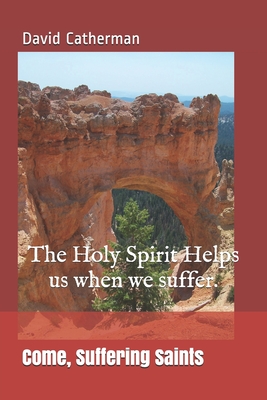Come, Suffering Saints: The Holy Spirit Helps us when we suffer. Cover Image
