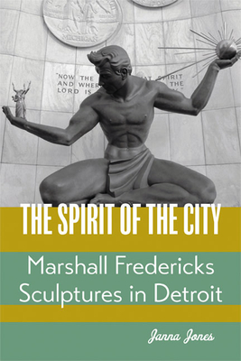 The Spirit of the City: Marshall Fredericks Sculptures in Detroit By Janna Jones Cover Image