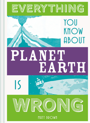 Everything You Know About Planet Earth is Wrong (Everything You Know About...)