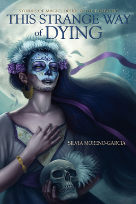 This Strange Way of Dying: Stories of Magic, Desire & the Fantastic By Silvia Moreno-Garcia Cover Image