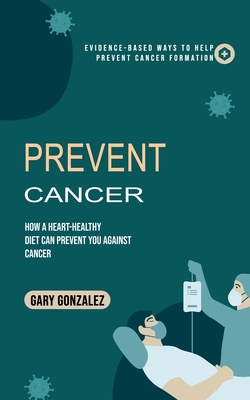 Prevent Cancer: Evidence-based Ways to Help Prevent Cancer Formation (How a Heart-healthy Diet Can Prevent You against Cancer) Cover Image