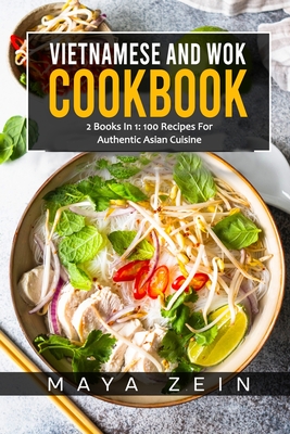 Vietnamese And Wok Cookbook: 2 Books In 1: 100 Recipes For Authentic Asian Cuisine By Maya Zein Cover Image