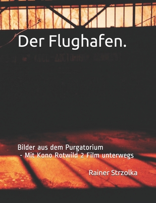 Der Flughafen.: Bilder aus dem Purgatorium - Mit Kono Rotwild 2 Film unterwegs By Rainer Strzolka (Photographer), Rainer Strzolka Cover Image