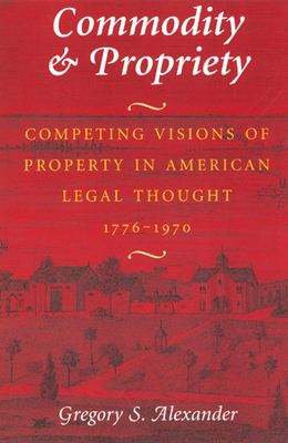 Commodity & Propriety: Competing Visions of Property in American Legal Thought, 1776-1970 Cover Image