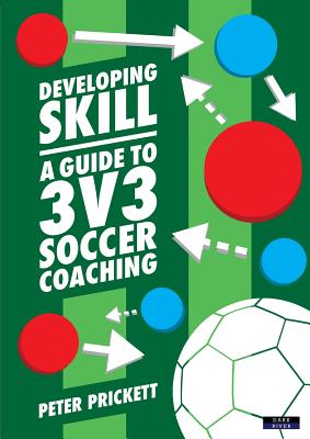 Developing Skill: A Guide to 3v3 Soccer Coaching By Peter Prickett Cover Image