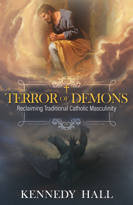 Terror of Demons: Reclaiming Traditional Catholic Masculinity By Kennedy Hall Cover Image