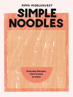 Simple Noodles: Everyday Recipes, from Instant to Udon Cover Image