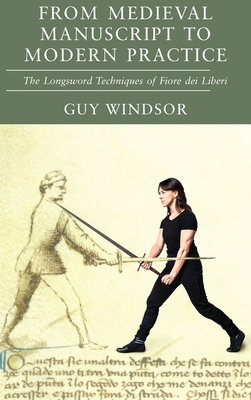 From Medieval Manuscript to Modern Practice: The Longsword Techniques of Fiore dei Liberi By Guy Windsor, Fiore Dei Liberi Cover Image