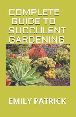 Complete Guide to Succulent Gardening: A Essential Guide to Growing Beautiful & Long-Lasting Succulents Cover Image