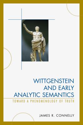 Wittgenstein and Early Analytic Semantics: Toward a Phenomenology of Truth By James Connelly Cover Image