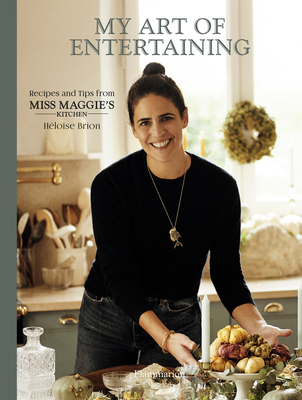 My Art of Entertaining: Recipes and Tips from Miss Maggie's Kitchen By Héloïse Brion, Christophe Roué (Photographs by) Cover Image