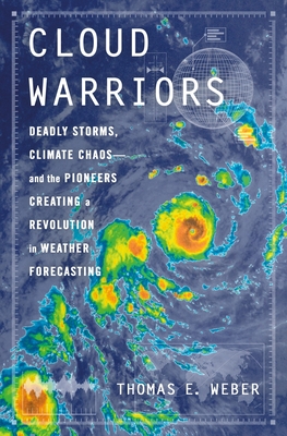 Cloud Warriors: Deadly Storms, Climate Chaos—and the Pioneers Creating a Revolution in Weather Forecasting By Thomas E. Weber Cover Image