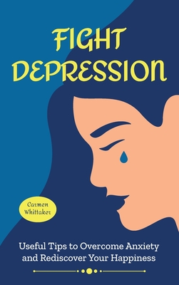 Fight Depression: Useful Tips to Overcome Anxiety and Rediscover Your Happiness. Cover Image